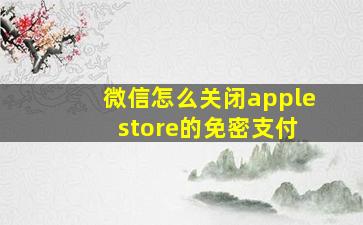 微信怎么关闭apple store的免密支付